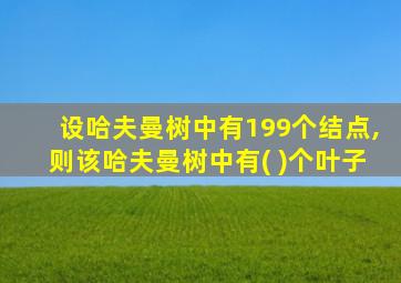 设哈夫曼树中有199个结点,则该哈夫曼树中有( )个叶子